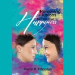 Removing Illusions to find True Happi..., Martin K. Ettington