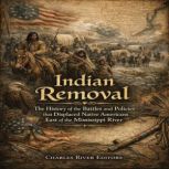 Indian Removal The History of the Ba..., Charles River Editors