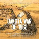 The Dakota War of 1862 The History a..., Charles River Editors