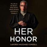Her Honor My Life on the Bench...What Works, What's Broken, and How to Change It, LaDoris Hazzard Cordell