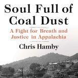 Soul Full of Coal Dust A Fight for Breath and Justice in Appalachia, Chris Hamby