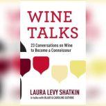 Wine Talks 23 Conversations to Becoming a Wine Connoisseur, Laura Levy Shatkin