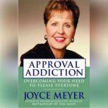 Approval Addiction Overcoming Your Need to Please Everyone, Joyce Meyer