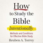 How to Study the Bible Intentionally, Reuben A. Torrey