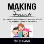 Making Friends The Essential Guide on How to Improve Your Social Skills and Make Friends in Any Setting, Ollie Hank