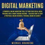 Digital Marketing 6 Powerful Online Marketing Tools to turn Your Social Media Presence into a Money Making Machine  Discover how to Start a Profitable Online Business, Personal Brand or  Agency!, Michael Branding