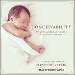 Conceivability What I Learned Exploring the Frontiers of Fertility, Elizabeth Katkin