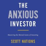 The Anxious Investor Mastering the Mental Game of Investing, Scott Nations
