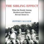 The Sibling Effect What the Bonds Among Brothers and Sisters Reveal About Us, Jeffrey Kluger