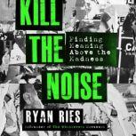 Kill the Noise Finding Meaning Above the Madness, Ryan Ries
