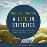 A Life in Stitches Knitting My Way Through Love, Loss, and Laughter - Tenth Anniversary Edition, Rachael Herron