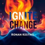 Ignite Change Inspiring Others to Ch..., Ronan Kestrel