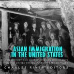 Asian Immigration in the United State..., Charles River Editors