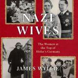 Nazi Wives The Women at the Top of Hitler's Germany, James Wyllie