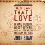 This Land That I Love Irving Berlin, Woody Guthrie, and the Story of Two American Anthems, John Shaw