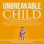 Unbreakable Child: The Ultimate Guide on How to Raise Successful Children, Learn the Best Practices and Useful Tips on How to Empower, Encourage and Strengthen Your Child, Madeline Winslow