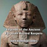 Legends of the Ancient Egyptian Record Keepers As told by their Unique Hieroglyphic Literature, Learn Alchemical Editors