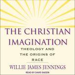 The Christian Imagination Theology and the Origins of Race, Willie James Jennings
