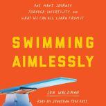Swimming Aimlessly One Man's Journey Through Infertility and What We Can All Learn From It, Jon Waldman