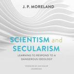 Scientism and Secularism Learning to Respond to a Dangerous Ideology, J. P. Moreland