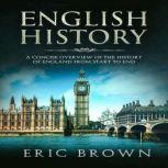 English History: A Concise Overview of the History of England from Start to End, Eric Brown