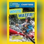 National Geographic Kids Chapters: White Water! True Stories of Extreme Adventures!, Brenna Maloney