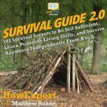 Survival Guide 2.0 101 Survival Secrets to Be Self Sufficient, Learn Primitive Living Skills, and Survive Anywhere Independently From A to Z, HowExpert