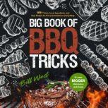 Big Book of BBQ Tricks 101+ Tricks, Secret Ingredients, and Easy Recipes for Foolproof Barbecue & Grilling, Bill West