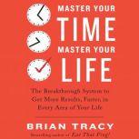 Master Your Time, Master Your Life The Breakthrough System to Get More Results, Faster, in Every Area of Your Life, Brian Tracy