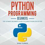 Python Programming: The Ultimate Beginner's Guide to Learn Python Step by Step, Ryan Turner