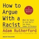 How to Argue With a Racist What Our Genes Do (and Don't) Say About Human Difference, Adam Rutherford