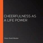 Cheerfulness As a Life Power, Orison Swett Marden