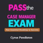 Pass the Case Manager Exam Your Esse..., Cyrus Pendleton