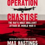Operation Chastise The RAF's Most Brilliant Attack of World War II, Max Hastings