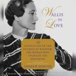 Wallis in Love The Untold Life of the Duchess of Windsor, the Woman Who Changed the Monarchy, Andrew Morton