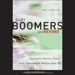 Baby Boomers and Beyond Tapping the Ministry Talents and Passions of Adults over 50, Amy Hanson