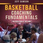 Basketball Coaching Fundamentals The Evolution of the Game, Jeff Dawson