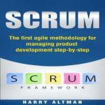 Scrum The First Agile Methodology For Managing Product Development Step-By-Step, Harry Altman