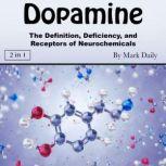 Dopamine The Definition, Deficiency, and Receptors of Neurochemicals, Mark Daily