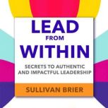 Lead from Within Secrets to Authenti..., Sullivan Brier