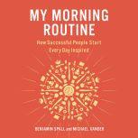 My Morning Routine How Successful People Start Every Day Inspired, Benjamin Spall
