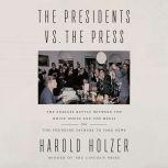 The Presidents vs. the Press The Endless Battle between the White House and the Media--from the Founding Fathers to Fake News, Harold Holzer
