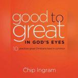 Good to Great in God's Eyes Ten Practices Great Christians have in Common, Chip Ingram