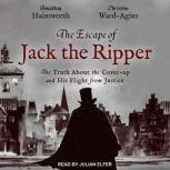 The Escape of Jack the Ripper The Truth About the Cover-up and His Flight from Justice, Jonathan Hainsworth