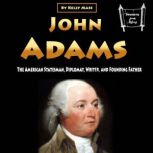 John Adams The American Statesman, Diplomat, Writer, and Founding Father, Kelly Mass
