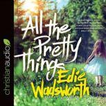 All the Pretty Things The Story of a Southern Girl Who Went through Fire to Find Her Way Home, Edie Wadsworth