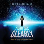 I Can See Clearly Rise of a Supernatural Hero, James A. Cusumano