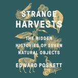 Strange Harvests The Hidden Histories of Seven Natural Objects, Edward Posnett