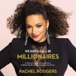 We Should All Be Millionaires A Woman’s Guide to Earning More, Building Wealth, and Gaining Economic Power, Rachel Rodgers