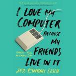 I Love My Computer Because My Friends..., Jess Kimball Leslie